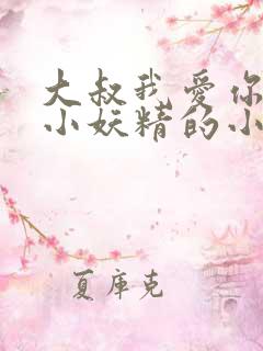 大叔我爱你一枚小妖精的小说免费阅读