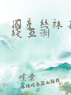 国产 丝袜 在线 亚洲