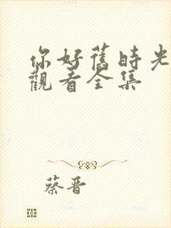 你好旧时光免费观看全集