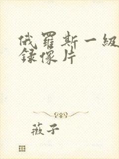 俄罗斯一级黄色录像片