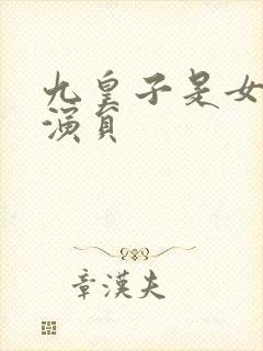 九皇子是女儿身演员