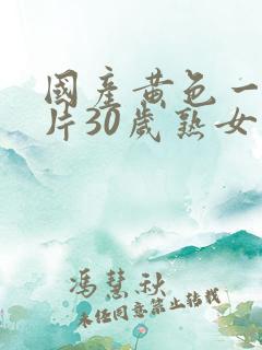 国产黄色一级大片30岁熟女