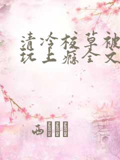 清冷校草被劲敌玩上瘾全文免费阅读