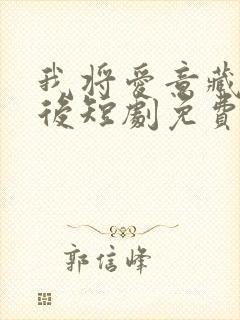 我将爱意藏于身后短剧免费观看全集