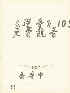 《逆爱》10集免费观看