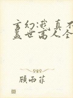 玄幻:我真不是盖世高人全文免费阅读