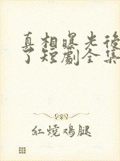 真相曝光后我笑了短剧全集免费播放