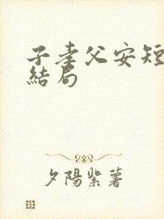 子孝父安短剧大结局