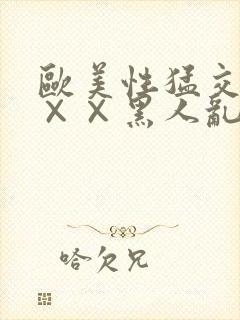 欧美性猛交××××黑人乱