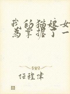 我的猫娘女仆以为掌握了一切游戏