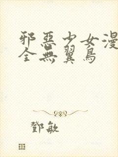 邪恶少女漫画大全无翼鸟