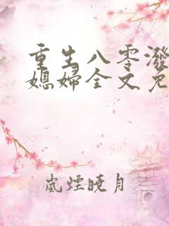 重生八零泼辣小媳妇全文免费阅读