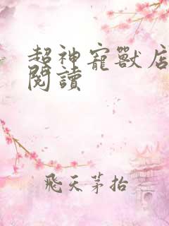 超神宠兽店在线阅读