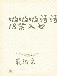 啪啪啪污污污网18禁入口