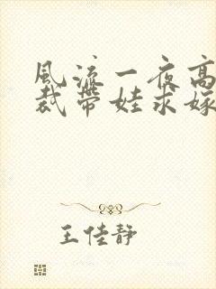 风流一夜高冷总裁带娃求嫁大结局