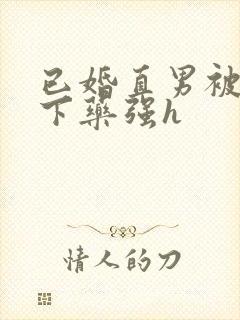 已婚直男被猛男下药强h