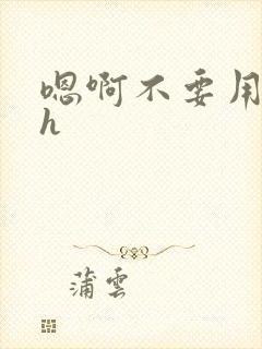 嗯啊不要用力高h