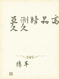 亚洲精品高潮久久久