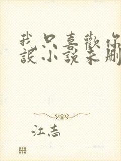 我只喜欢你的人设小说未删减免费无广告