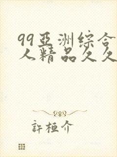 99亚洲综合成人精品久久久