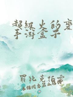 超级火的变态版手游盒子