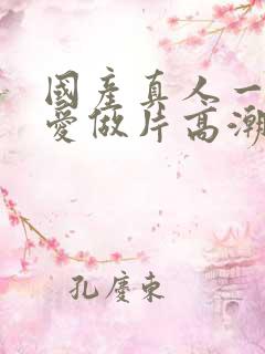 国产真人一级a爱做片高潮