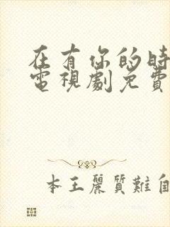 在有你的时光里电视剧免费观看全集