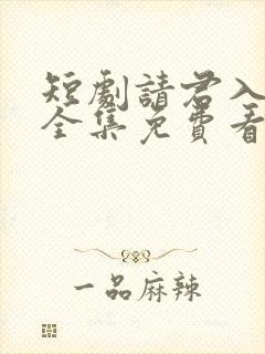 短剧请君入我怀全集免费看