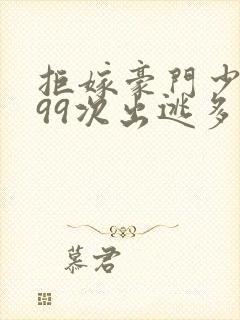 拒嫁豪门少夫人99次出逃多少字