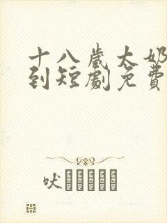 十八岁太奶奶驾到短剧免费在线