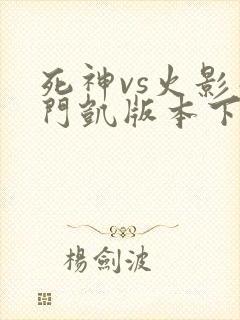 死神vs火影死门凯版本下载