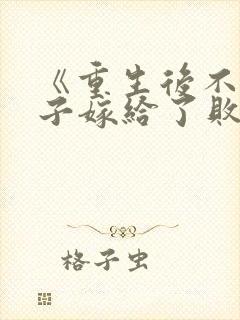 《重生后不嫁世子嫁给了败家子》