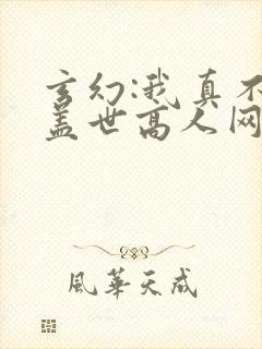 玄幻:我真不是盖世高人网络小说