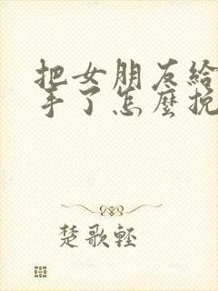 把女朋友给气分手了怎么挽回