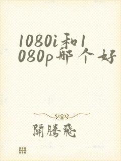1080i和1080p哪个好