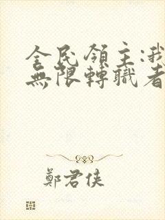 全民领主:我有无限转职者免费在线阅读