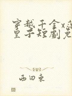 穿越千金x落魄皇子短剧免费观看