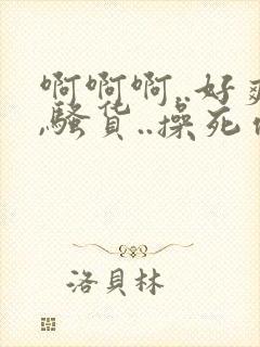 啊啊啊..好爽,骚货..操死你,.嗯哦