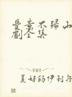 爱意不归山水短剧全集