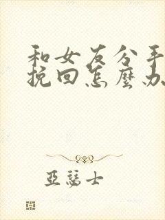 和女友分手了想挽回怎么办