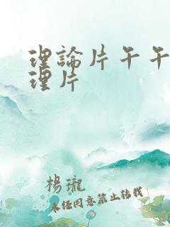 理论片午午伦夜理片