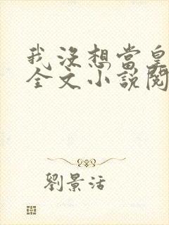 我没想当皇帝啊全文小说阅读全文