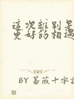 这次离别是为了更好的相遇