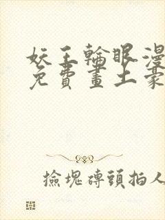 妖王轮眼漫画画免费画土豪漫画看