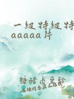 一级特级特黄aaaaaa片