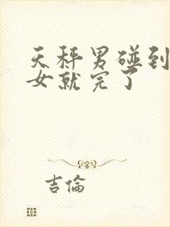 天秤男碰到巨蟹女就完了