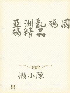 亚洲乱码国产乱码精品