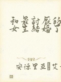 和最讨厌的同班女生结婚了