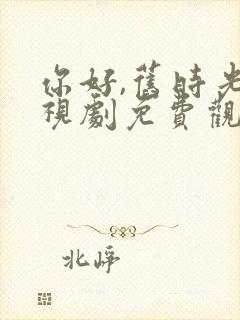 你好,旧时光电视剧免费观看完整版