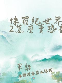 侏罗纪世界进化2怎么卖恐龙